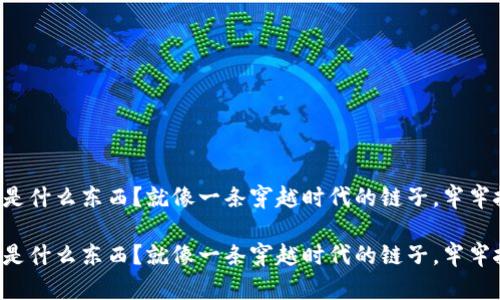 区块链到底是什么东西？就像一条穿越时代的链子，牢牢拴住了信任！

区块链到底是什么东西？就像一条穿越时代的链子，牢牢拴住了信任！