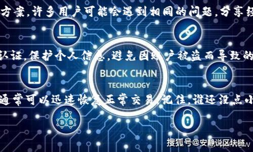 如果你在使用TPWallet时遇到卖出操作报错的问题，以下是一些可能的解决方案和建议，帮助你排查并解决问题。

1. 检查网络连接
首先，确保你的网络连接是稳定的。网络不稳定或中断可能导致交易请求未能成功发送。尝试重启你的路由器或切换到其他网络，看看问题是否得到解决。

2. 清除缓存
有时候，浏览器或应用程序的缓存可能会导致操作异常。尝试清除浏览器缓存或应用数据。如果你在使用APP，卸载然后重新安装也是一个可行的方法。

3. 更新软件
确保你的TPWallet应用程序是最新版本。开发者会定期发布更新以修复bug或性能，确保你使用的是最新版本可以减少错误发生的几率。

4. 检查余额和手续费
请确认你的账户中有足够的资产用于卖出交易，并了解交易的手续费。如果余额不足以支付手续费，交易将会失败。如果不确定费用，可以查看相关条款或在交易确认页面进行仔细检查。

5. 重试交易
有时候，临时的网络或平台问题会导致交易失败。耐心再试一次，看看问题是否解决。有时候天意不再，别给自己太大压力，交易也有“超时”这一说。

6. 联系客服
如果以上方法均未能解决问题，可以尝试联系TPWallet的客服。他们会协助你解决具体问题，提供专业的帮助。记得准备好相关的交易信息，以便客服能快速定位问题。

7. 社区寻求帮助
除了官方客服外，很多交易问题也可以在用户社区或论坛中找到解决方案。许多用户可能会遇到相同的问题，分享经验和解决办法往往能让你事半功倍。

8. 注意安全
在进行任何交易时，务必要确保你的账户安全。使用强密码、开启双重认证，保护个人信息，避免因账户被盗而导致的资金损失。

总结
在处理TPWallet卖出报错时，遇到问题时切勿慌张，逐步排查与解决，通常可以迅速恢复正常交易。记住，谁还没点小烦恼呢？保持良好的心态，交易之路或许会更顺畅哟！

如果有更多具体的信息或者错误信息，可以提供更详细的帮助。