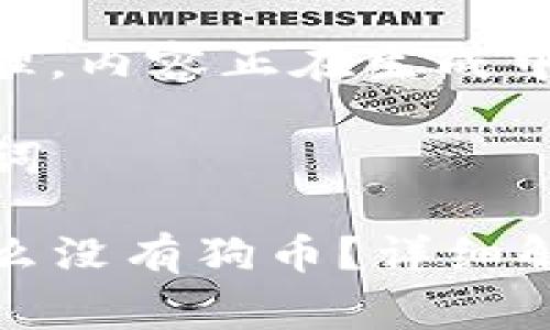 事务已经被处理，内容正在生成中... 

### 与关键词

tpwallet为什么没有狗币？详细解读及解决方案