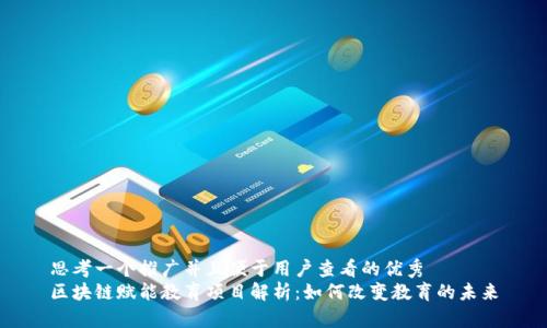 思考一个推广并且便于用户查看的优秀
区块链赋能教育项目解析：如何改变教育的未来