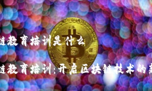 区块链教育培训是什么

区块链教育培训：开启区块链技术的新视野