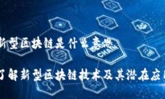 新型区块链是什么意思了解新型区块链技术及其