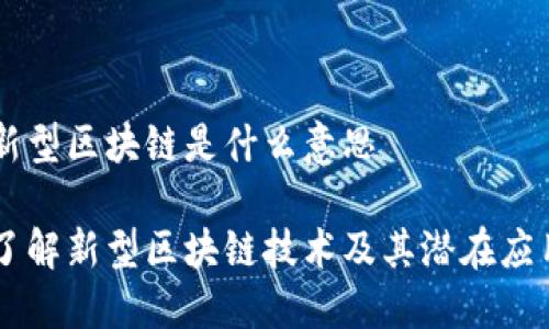 新型区块链是什么意思

了解新型区块链技术及其潜在应用