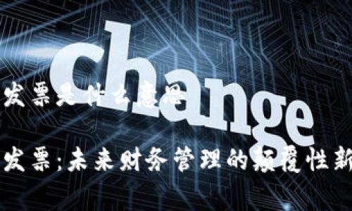 区块链数字发票是什么意思

区块链数字发票：未来财务管理的颠覆性新 paradigm