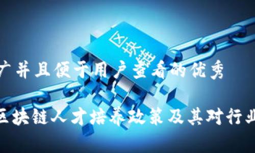 思考一个推广并且便于用户查看的优秀

: 全面解读区块链人才培养政策及其对行业发展的影响