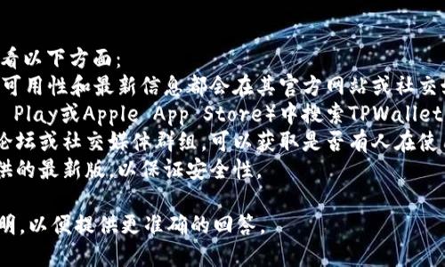 关于TPWallet是否可以使用的问题，您可以参考以下信息：

**TPWallet概述：**
TPWallet是一个用于管理和交易各种加密货币的钱包应用程序，它通常具备多种加密货币的支持、用户友好的界面以及安全性等特点。

**是否可用：**
如果您在询问TPWallet当前的可用性，您可以查看以下方面：
1. **官方网站或官方社交媒体：** 通常，钱包的可用性和最新信息都会在其官方网站或社交媒体渠道上发布。
2. **应用商店：** 您可以在应用商店（如Google Play或Apple App Store）中搜索TPWallet，查看应用是否可用以及是否有最新版本的更新。
3. **用户社区和论坛：** 加入相关的加密货币论坛或社交媒体群组，可以获取是否有人在使用TPWallet的实时反馈。
4. **安全检查：** 确保您应用的是官方网站提供的最新版，以保证安全性。

如果您有特定功能或使用上的问题，可以详细说明，以便提供更准确的回答。