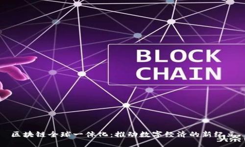区块链全球一体化：推动数字经济的新纪元