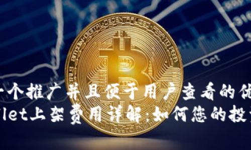 思考一个推广并且便于用户查看的优秀
TPWallet上架费用详解：如何您的投资预算