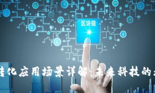 区块链转化应用场景详解：未来科技的无尽可能