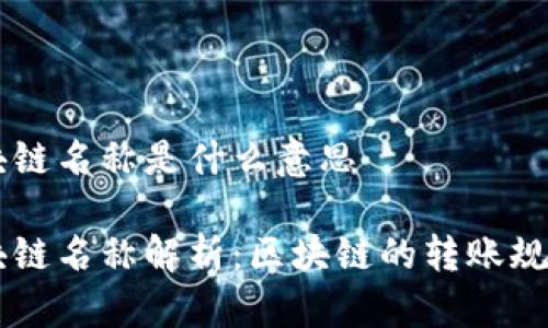 转账区块链名称是什么意思

转账区块链名称解析：区块链的转账规则与应用