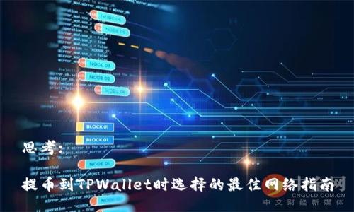 思考:  

提币到TPWallet时选择的最佳网络指南