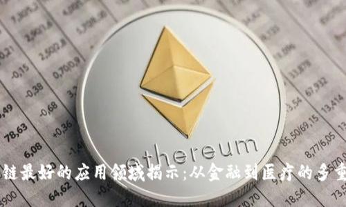 区块链最好的应用领域揭示：从金融到医疗的多重变革