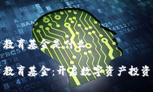 区块链投资教育基金是什么

区块链投资教育基金：开启数字资产投资的未来之路