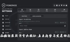 区块链最新传言大揭秘：未来趋势与发展动态