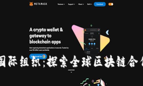区块链国际组织：探索全球区块链合作与发展