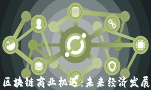 
深度分析区块链商业机遇：未来经济发展的新方向