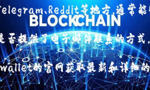 要找到tpwallet的在线客服，您可以尝试以下几个步骤：

1. **官网访问**：首先，访问tpwallet的官方网站，通常官网会提供客服的相关信息或入口。

2. **帮助中心**：许多平台都会设有“帮助中心”或“支持”页面，您可以在这些页面找到常见问题的答案或联系客服的方式。

3. **社交媒体渠道**：tpwallet可能在各大社交媒体平台上设有官方账号，您可以通过这些平台联系他们的客服团队。

4. **社区论坛与用户群**：加入相关的用户社区或论坛，比如Telegram、Reddit等地方，通常能够获得其他用户的帮助，有时也会有客服人员活跃在这些平台。

5. **电子邮件**：如果您在官网上找不到在线客服，可以查看是否提供了电子邮件联系的方式。

如果具体想了解如何使用tpwallet的在线客服功能，请返回tpwallet的官网获取最新和详细的信息。