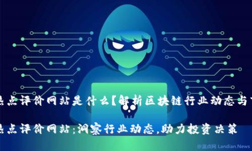 区块链热点评价网站是什么？解析区块链行业动态与市场趋势

区块链热点评价网站：洞察行业动态，助力投资决策