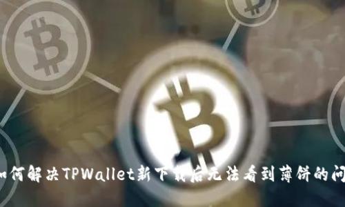  如何解决TPWallet新下载后无法看到薄饼的问题