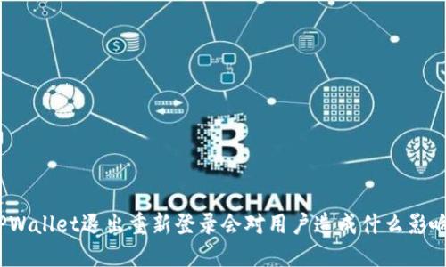 TPWallet退出重新登录会对用户造成什么影响？