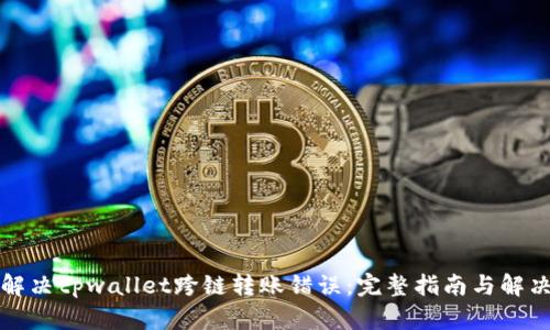 如何解决tpwallet跨链转账错误：完整指南与解决方案