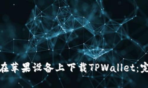 : 如何在苹果设备上下载TPWallet：完整指南