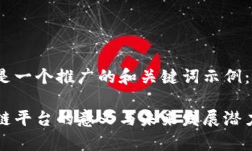 下面是一个推广的和关键词示例：

区块链平台的意义与未来发展潜力分析