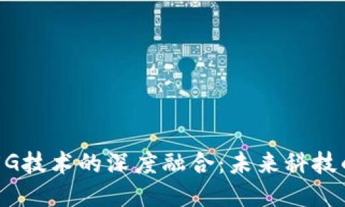 区块链与5G技术的深度融合：未来科技的无限可能