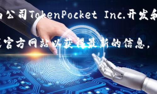 很高兴你对TokenPocket钱包感兴趣！TokenPocket是一款去中心化的钱包，主要用于管理各种加密货币和数字资产。它由公司TokenPocket Inc.开发和运营。TokenPocket钱包支持多种区块链，如Ethereum、TRON、EOS等，并且提供了丰富的DApp（去中心化应用）生态系统。

尽管TokenPocket在全球范围内受到欢迎，但具体的公司的详细背景信息可能会有所变化，建议你查看官方的社交媒体或官方网站以获得最新的信息。

如果你有更多关于TokenPocket或其他加密货币钱包的问题，请随时提出！