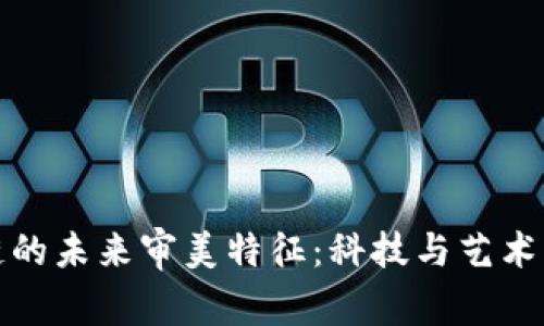 区块链的未来审美特征：科技与艺术的融合