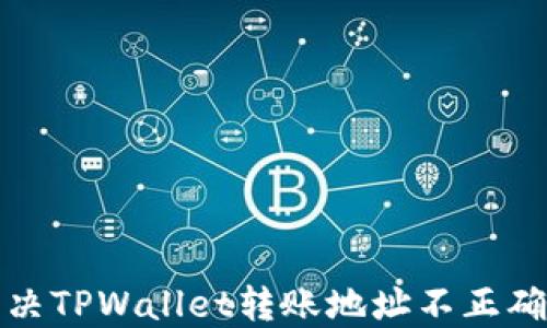 
如何解决TPWallet转账地址不正确的问题