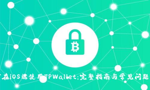 如何在iOS端使用TPWallet：完整指南与常见问题解析
