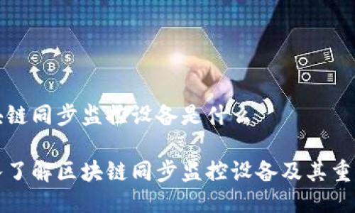 区块链同步监控设备是什么

深入了解区块链同步监控设备及其重要性