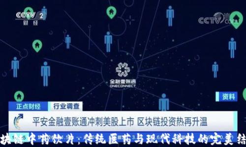 
区块链中药饮片：传统医药与现代科技的完美结合