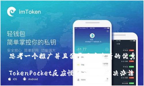思考一个推广并且便于用户查看的优秀

TokenPocket反应慢的原因及解决办法