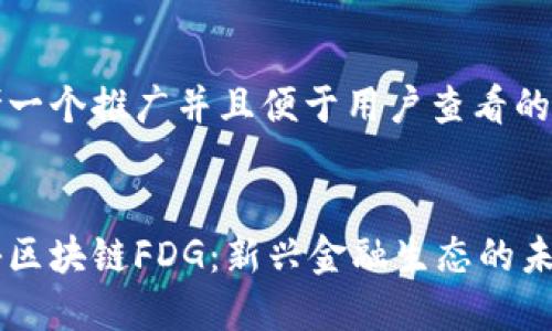 思考一个推广并且便于用户查看的优秀


探秘区块链FDG：新兴金融生态的未来