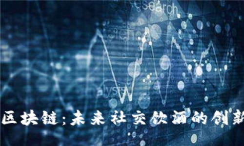 br
酒吧区块链：未来社交饮酒的创新平台