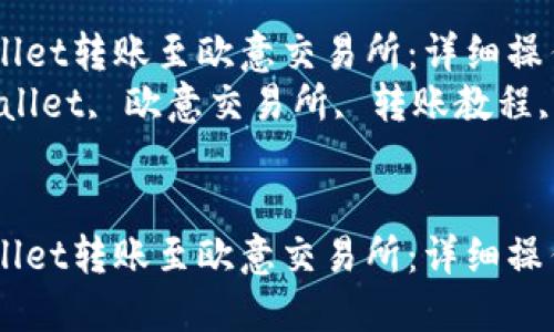 如何将TPWallet转账至欧意交易所：详细操作指南  
关键词：TPWallet, 欧意交易所, 转账教程, 数字货币  


如何将TPWallet转账至欧意交易所：详细操作指南