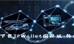  如何下载TPWallet国际版：终极指南