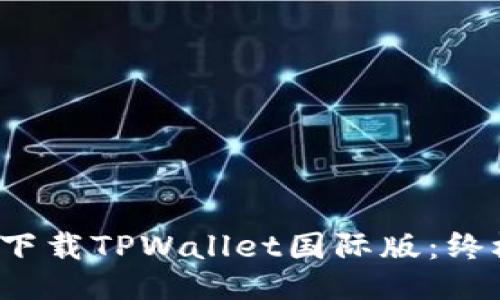  如何下载TPWallet国际版：终极指南