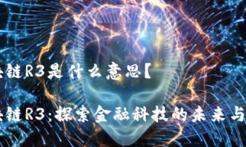 区块链R3是什么意思？

区块链R3：探索金融科技的未来与潜力