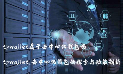 tpwallet属于去中心化钱包吗

tpwallet：去中心化钱包的探索与功能剖析