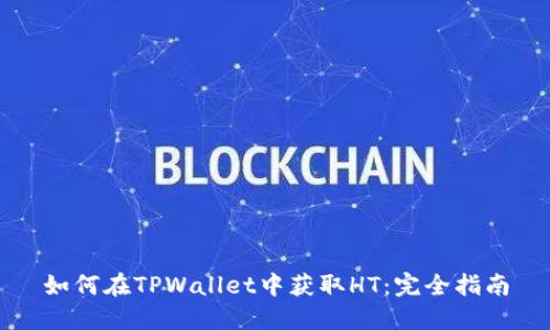 如何在TPWallet中获取HT：完全指南