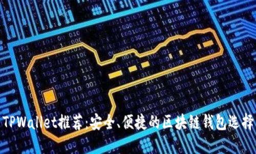 TPWallet推荐：安全、便捷的区块链钱包选择