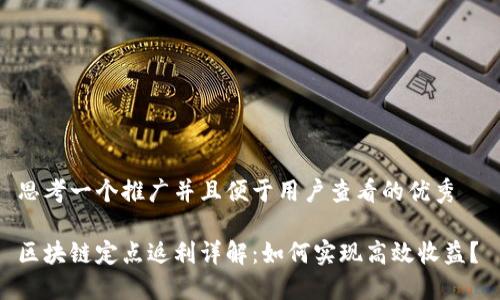 思考一个推广并且便于用户查看的优秀
区块链定点返利详解:如何实现高效收益?