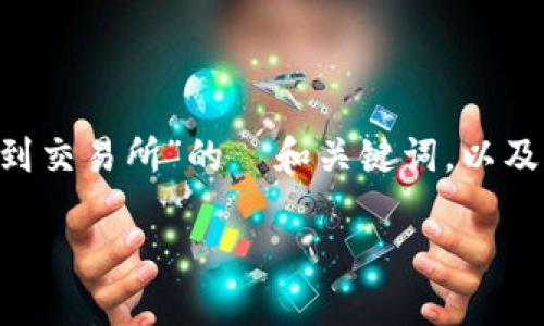 明白你想要的内容，以下是针对“tpwallet的币怎么转到交易所”的  和关键词，以及详细的介绍，相关问题解答产品的结构。希望能帮到你。

如何将TPWallet的币安全转移到交易所：全方位指南