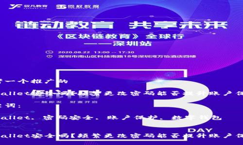 思考一个推广的

tpwallet安全吗？频繁更改密码能否提升账户保护？

关键词：

tpwallet, 密码安全, 账户保护, 数字钱包


tpwallet安全吗？频繁更改密码能否提升账户保护？