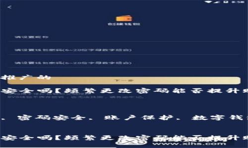 思考一个推广的

tpwallet安全吗？频繁更改密码能否提升账户保护？

关键词：

tpwallet, 密码安全, 账户保护, 数字钱包


tpwallet安全吗？频繁更改密码能否提升账户保护？