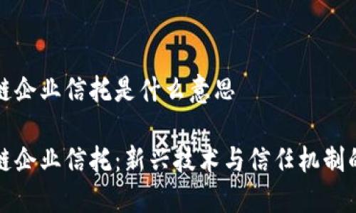 区块链企业信托是什么意思

区块链企业信托：新兴技术与信任机制的结合