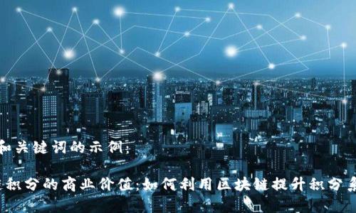 以下是和关键词的示例：

 区块链积分的商业价值：如何利用区块链提升积分系统效率